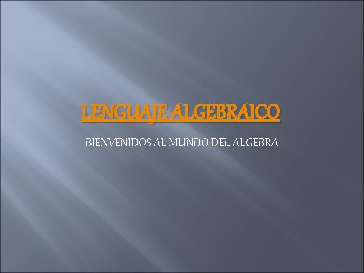 LENGUAJE ALGEBRAICO BIENVENIDOS AL MUNDO DEL ALGEBRA 