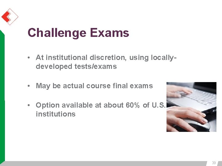 Challenge Exams • At institutional discretion, using locallydeveloped tests/exams • May be actual course Challenge Exams • At institutional discretion, using locallydeveloped tests/exams • May be actual course