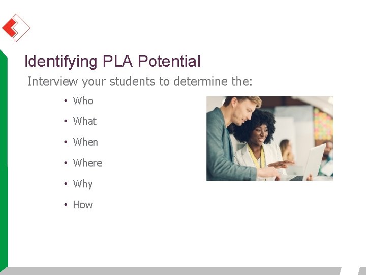 Identifying PLA Potential Interview your students to determine the: • Who • What • Identifying PLA Potential Interview your students to determine the: • Who • What •