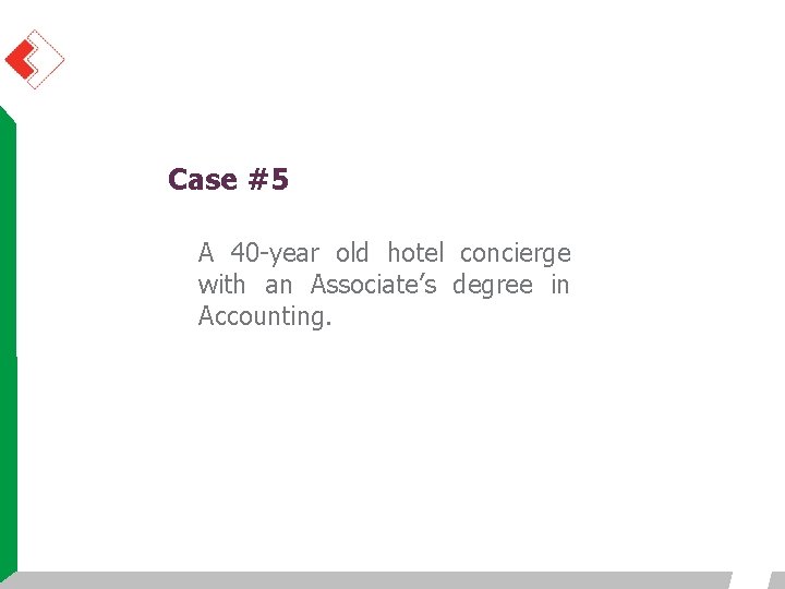 Case #5 A 40 -year old hotel concierge with an Associate’s degree in Accounting. Case #5 A 40 -year old hotel concierge with an Associate’s degree in Accounting.
