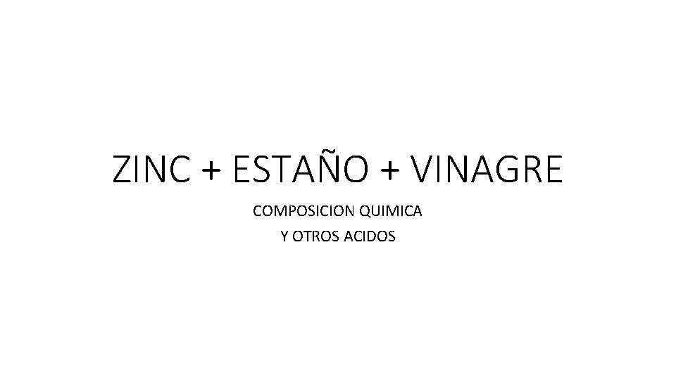 ZINC + ESTAÑO + VINAGRE COMPOSICION QUIMICA Y OTROS ACIDOS 