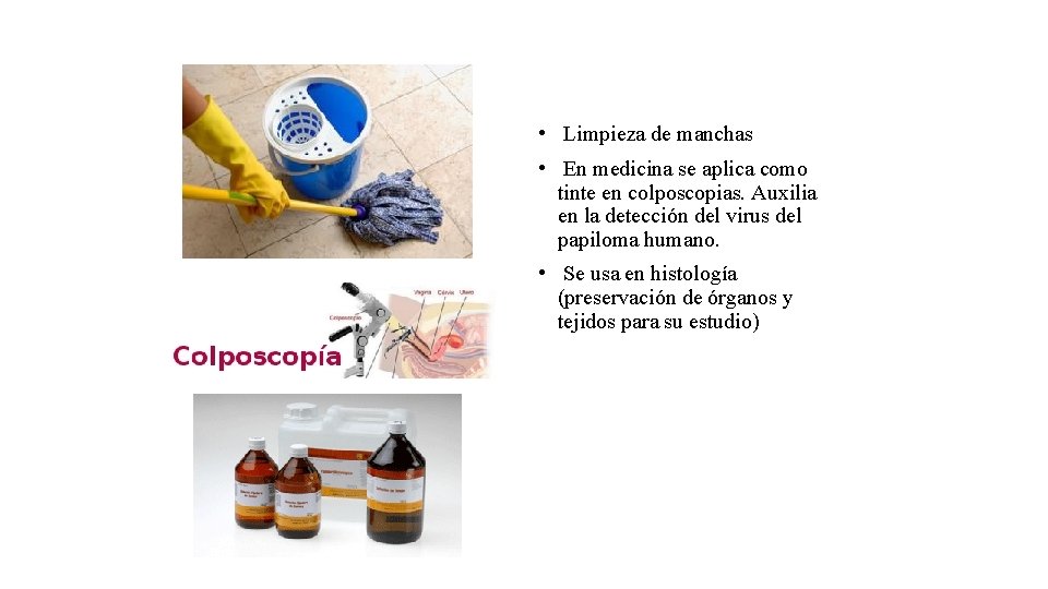  • Limpieza de manchas • En medicina se aplica como tinte en colposcopias.