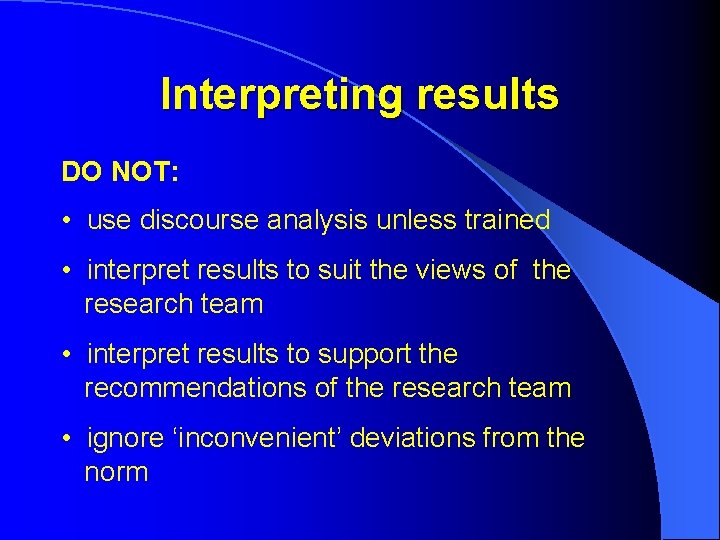 Interpreting results DO NOT: • use discourse analysis unless trained • interpret results to