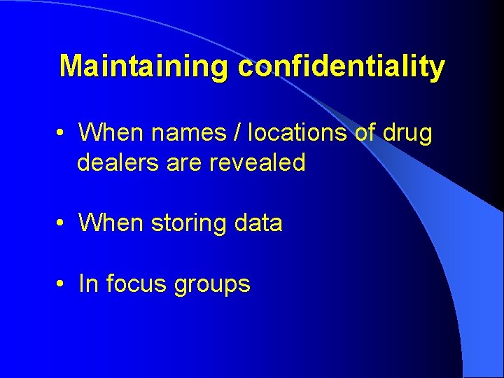 Maintaining confidentiality • When names / locations of drug dealers are revealed • When