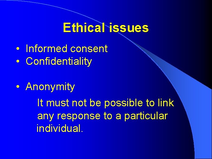 Ethical issues • Informed consent • Confidentiality • Anonymity It must not be possible