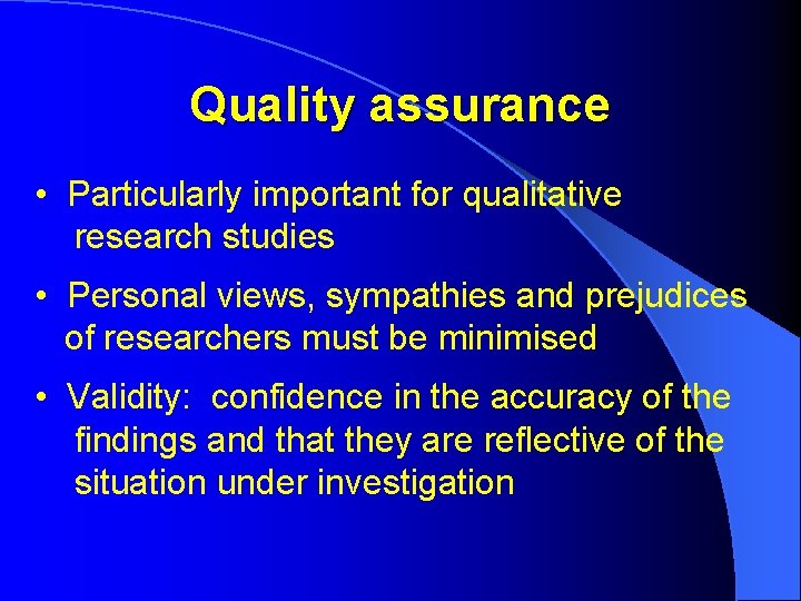 Quality assurance • Particularly important for qualitative research studies • Personal views, sympathies and