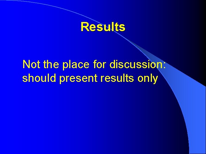 Results Not the place for discussion: should present results only 