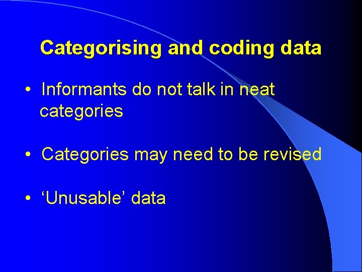 Categorising and coding data • Informants do not talk in neat categories • Categories