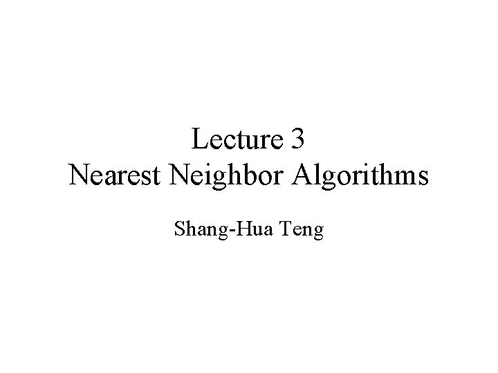 Lecture 3 Nearest Neighbor Algorithms Shang-Hua Teng 