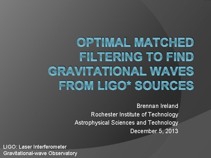 OPTIMAL MATCHED FILTERING TO FIND GRAVITATIONAL WAVES FROM LIGO* SOURCES Brennan Ireland Rochester Institute