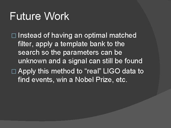 Future Work � Instead of having an optimal matched filter, apply a template bank