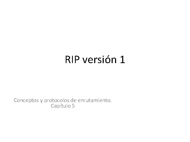 RIP versión 1 Conceptos y protocolos de enrutamiento. Capítulo 5 