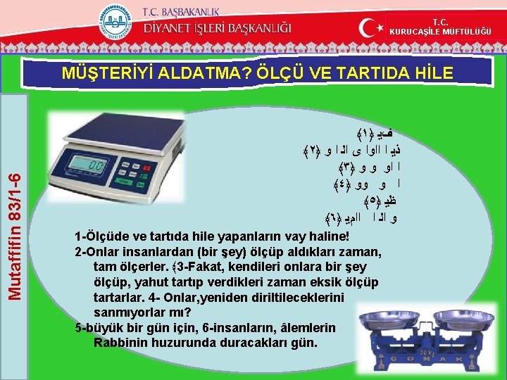 T. C. KURUCAŞİLE MÜFTÜLÜĞÜ Mutaffifin 83/1 -6 MÜŞTERİYİ ALDATMA? ÖLÇÜ VE TARTIDA HİLE ﴾١﴿ T. C. KURUCAŞİLE MÜFTÜLÜĞÜ Mutaffifin 83/1 -6 MÜŞTERİYİ ALDATMA? ÖLÇÜ VE TARTIDA HİLE ﴾١﴿