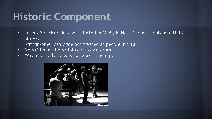 Historic Component • • Latino-American Jazz was started in 1895, in New Orleans, Louisiana,