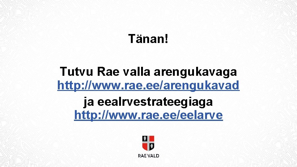 Tänan! Tutvu Rae valla arengukavaga http: //www. rae. ee/arengukavad ja eealrvestrateegiaga http: //www. rae.