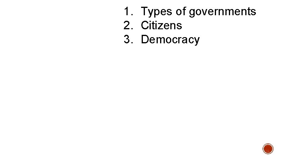 1. Types of governments 2. Citizens 3. Democracy 