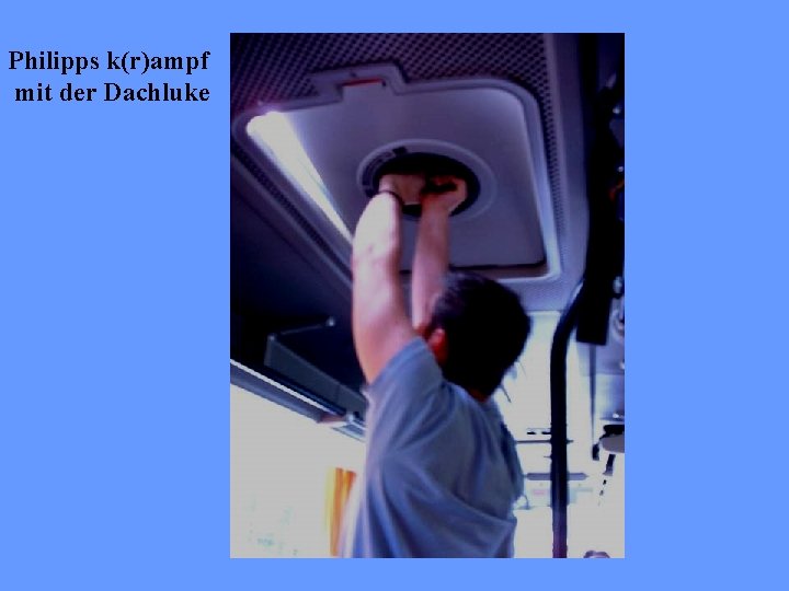 Philipps k(r)ampf mit der Dachluke 