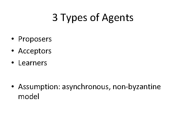 3 Types of Agents • Proposers • Acceptors • Learners • Assumption: asynchronous, non-byzantine