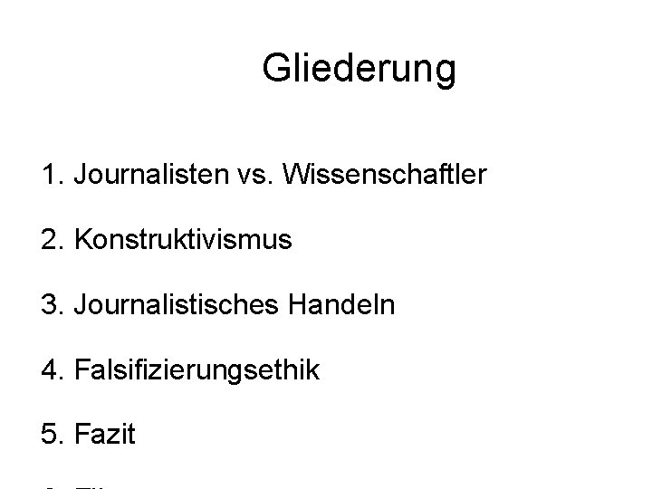 Gliederung 1. Journalisten vs. Wissenschaftler 2. Konstruktivismus 3. Journalistisches Handeln 4. Falsifizierungsethik 5. Fazit
