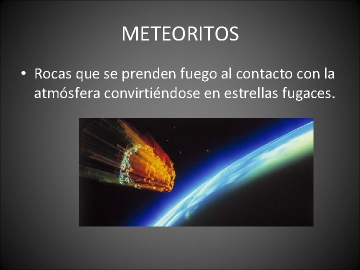 METEORITOS • Rocas que se prenden fuego al contacto con la atmósfera convirtiéndose en