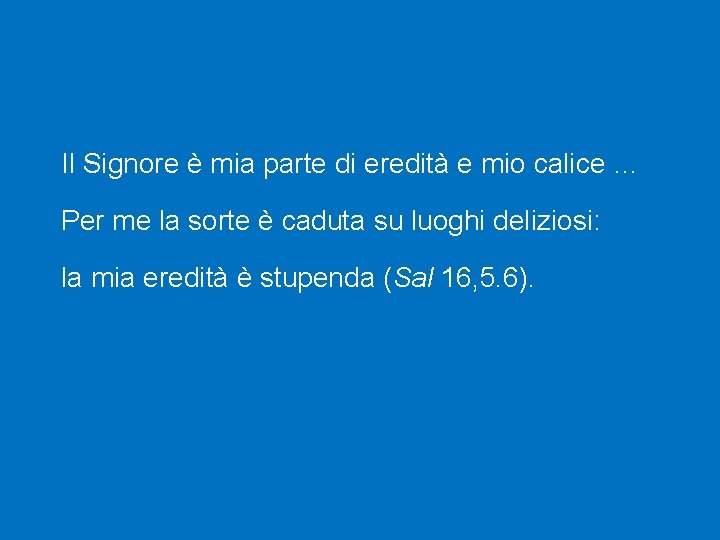 Il Signore è mia parte di eredità e mio calice … Per me la