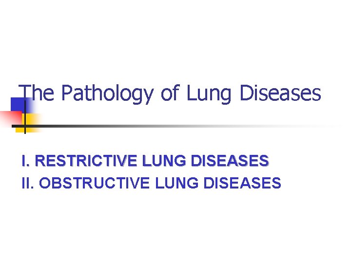 The Pathology of Lung Diseases I. RESTRICTIVE LUNG DISEASES II. OBSTRUCTIVE LUNG DISEASES 