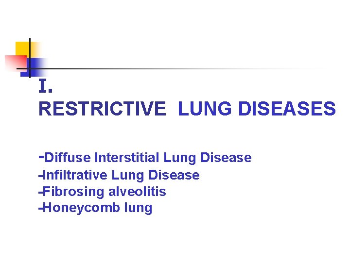 I. RESTRICTIVE LUNG DISEASES -Diffuse Interstitial Lung Disease -Infiltrative Lung Disease -Fibrosing alveolitis -Honeycomb