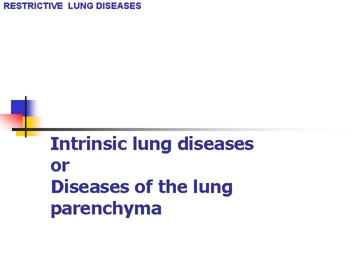 RESTRICTIVE LUNG DISEASES Intrinsic lung diseases or Diseases of the lung parenchyma 