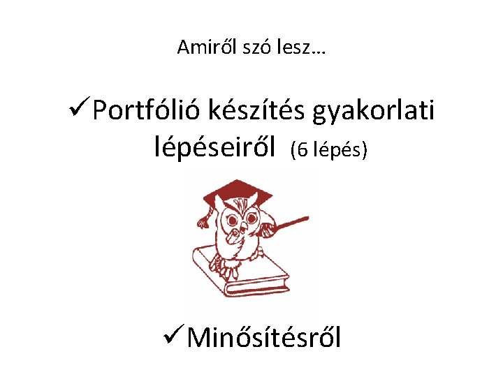 Amiről szó lesz… üPortfólió készítés gyakorlati lépéseiről (6 lépés) üMinősítésről 