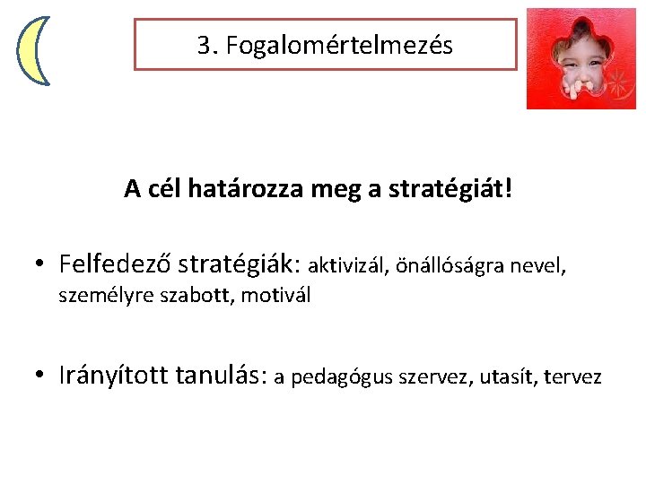 3. Fogalomértelmezés A cél határozza meg a stratégiát! • Felfedező stratégiák: aktivizál, önállóságra nevel,