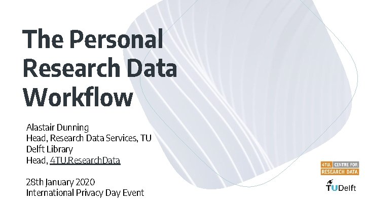 The Personal Research Data Workflow Alastair Dunning Head, Research Data Services, TU Delft Library The Personal Research Data Workflow Alastair Dunning Head, Research Data Services, TU Delft Library