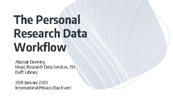 The Personal Research Data Workflow Alastair Dunning Head, Research Data Services, TU Delft Library The Personal Research Data Workflow Alastair Dunning Head, Research Data Services, TU Delft Library