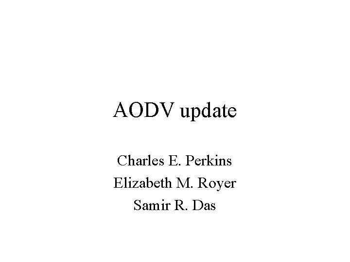 AODV update Charles E. Perkins Elizabeth M. Royer Samir R. Das AODV update Charles E. Perkins Elizabeth M. Royer Samir R. Das