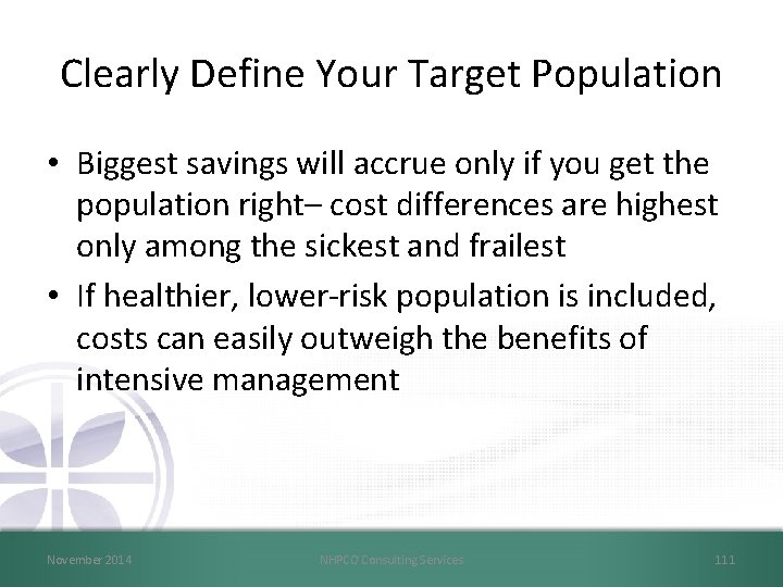 Clearly Define Your Target Population • Biggest savings will accrue only if you get