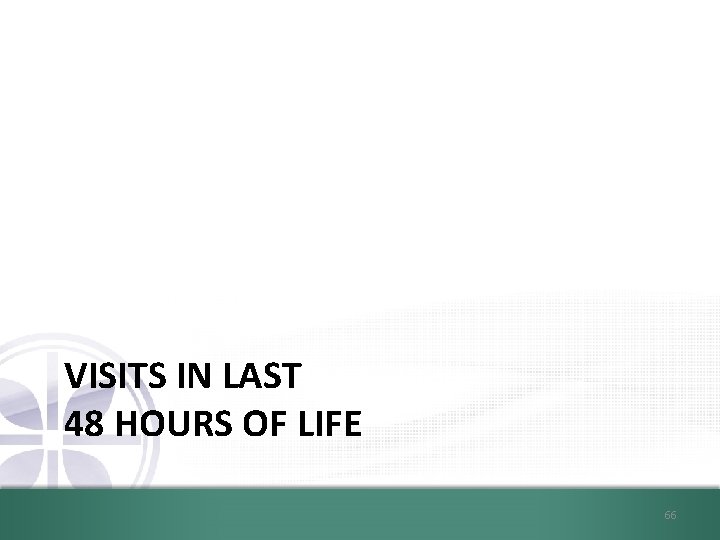 VISITS IN LAST 48 HOURS OF LIFE 66 