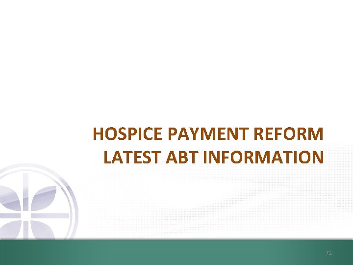 HOSPICE PAYMENT REFORM LATEST ABT INFORMATION 71 