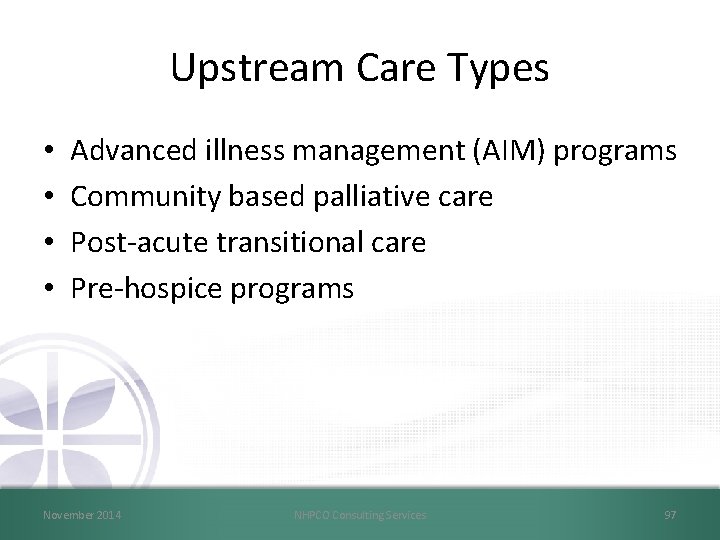 Upstream Care Types • • Advanced illness management (AIM) programs Community based palliative care