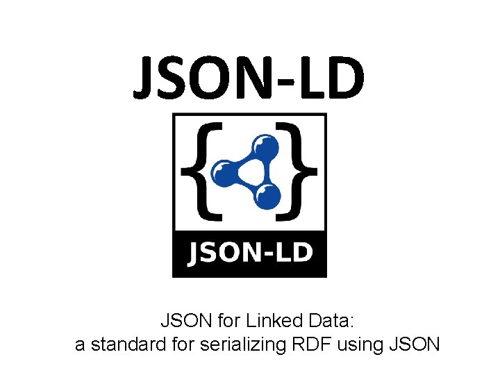 JSON-LD JSON for Linked Data: a standard for serializing RDF using JSON 