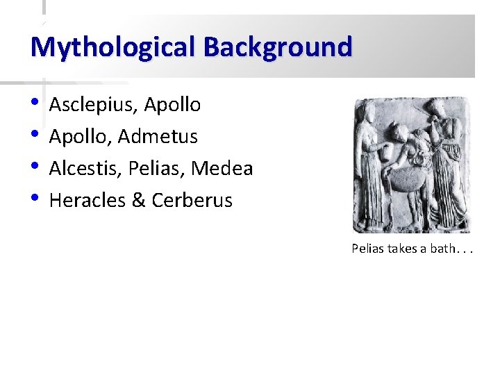 Mythological Background • • Asclepius, Apollo, Admetus Alcestis, Pelias, Medea Heracles & Cerberus Pelias