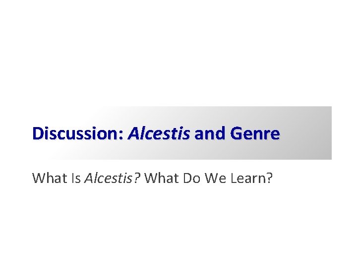 Discussion: Alcestis and Genre What Is Alcestis? What Do We Learn? 