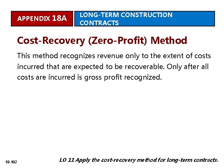 APPENDIX 18 A LONG-TERM CONSTRUCTION CONTRACTS Cost-Recovery (Zero-Profit) Method This method recognizes revenue only