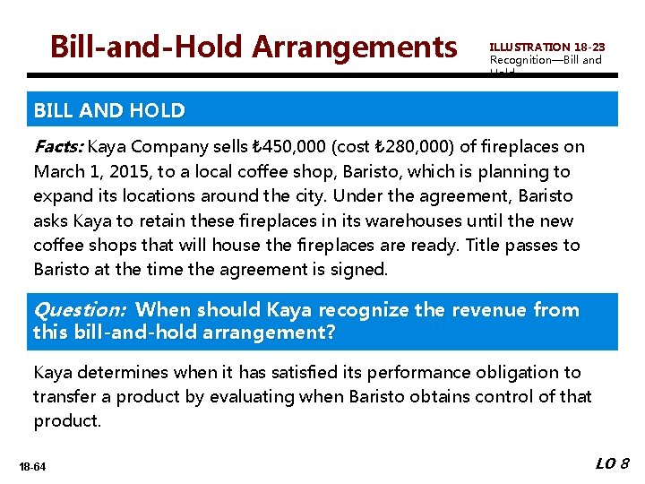 Bill-and-Hold Arrangements ILLUSTRATION 18 -23 Recognition—Bill and Hold BILL AND HOLD Facts: Kaya Company