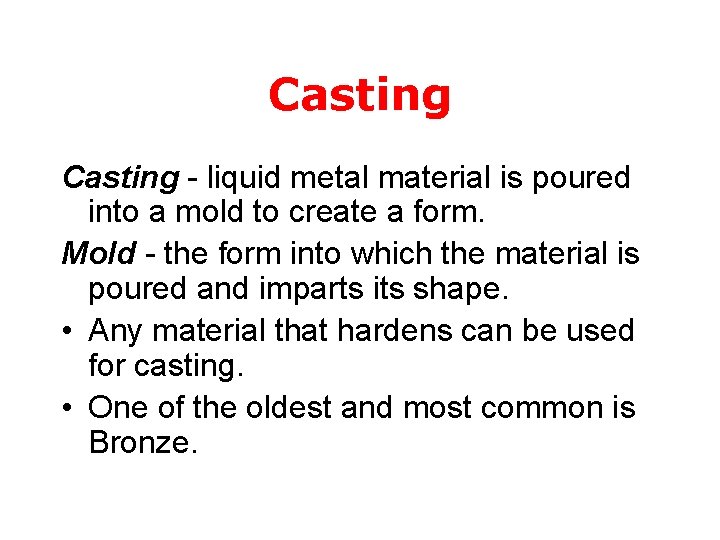 Casting - liquid metal material is poured into a mold to create a form.