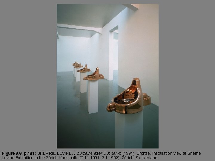 Figure 9. 6, p. 181: SHERRIE LEVINE. Fountains after Duchamp (1991). Bronze. Installation view
