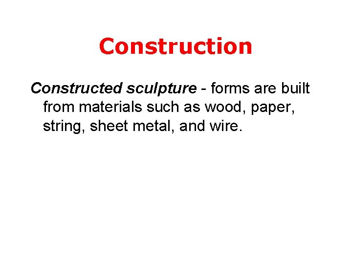 Construction Constructed sculpture - forms are built from materials such as wood, paper, string,