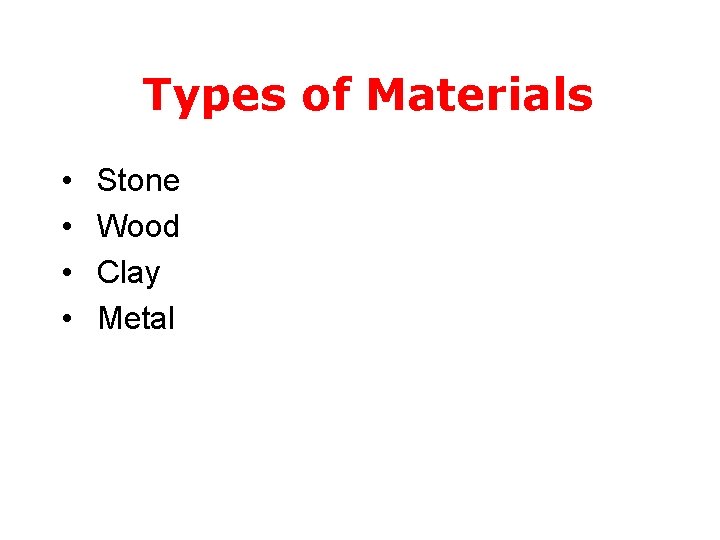 Types of Materials • • Stone Wood Clay Metal 