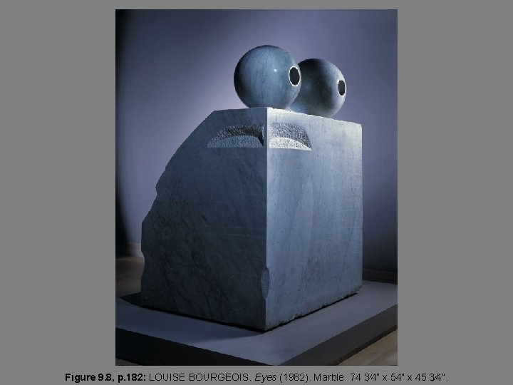 Figure 9. 8, p. 182: LOUISE BOURGEOIS. Eyes (1982). Marble. 74 3⁄4” x 54”