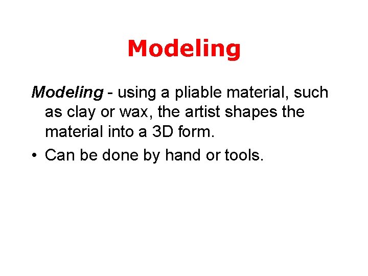 Modeling - using a pliable material, such as clay or wax, the artist shapes