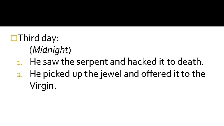 �Third day: (Midnight) 1. He saw the serpent and hacked it to death. 2.