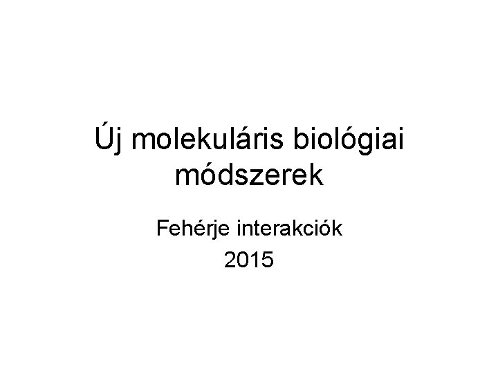 Új molekuláris biológiai módszerek Fehérje interakciók 2015 